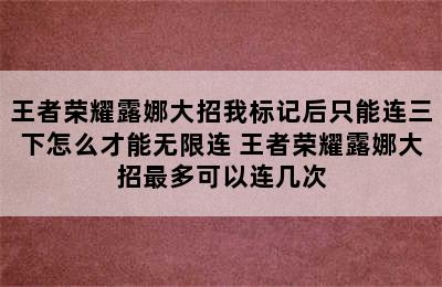 王者荣耀露娜大招我标记后只能连三下怎么才能无限连 王者荣耀露娜大招最多可以连几次